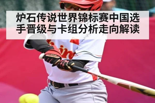 炉石传说世界锦标赛中国选手晋级与卡组分析走向解读