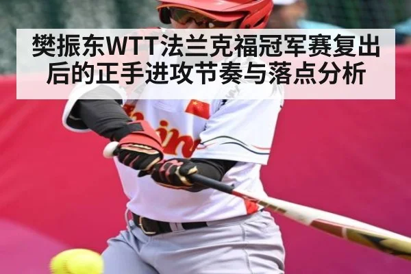 樊振东WTT法兰克福冠军赛复出后的正手进攻节奏与落点分析