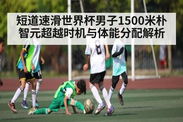 短道速滑世界杯男子1500米朴智元超越时机与体能分配解析